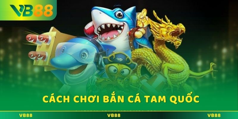 Bắn Cá Tam Quốc: Cơ Hội Nhận Nhiều Phần Thưởng Tại VB88 Hướng dẫn cách thức chơi game bắn cá Tam Quốc